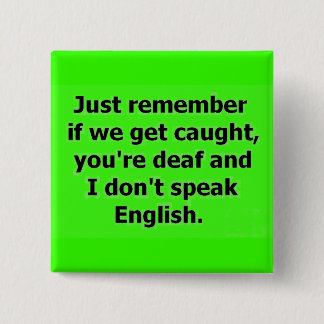 IF WE GET CAUGHT YOU ARE DEAF AND I DON'T SPEAK EN 2 INCH SQUARE BUTTON