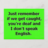 IF WE GET CAUGHT YOU ARE DEAF AND I DON'T SPEAK EN