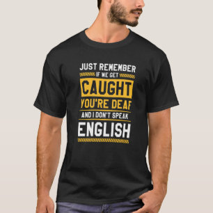 If We Get Caught You're Deaf And I Don't Speak Eng T-Shirt