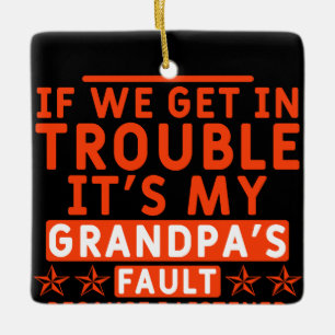 if we get in trouble it's my grandpa's fault ceramic ornament