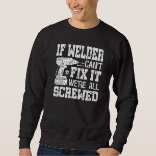 If Welder Can't Fix it We're All Screwed Fathers Sweatshirt