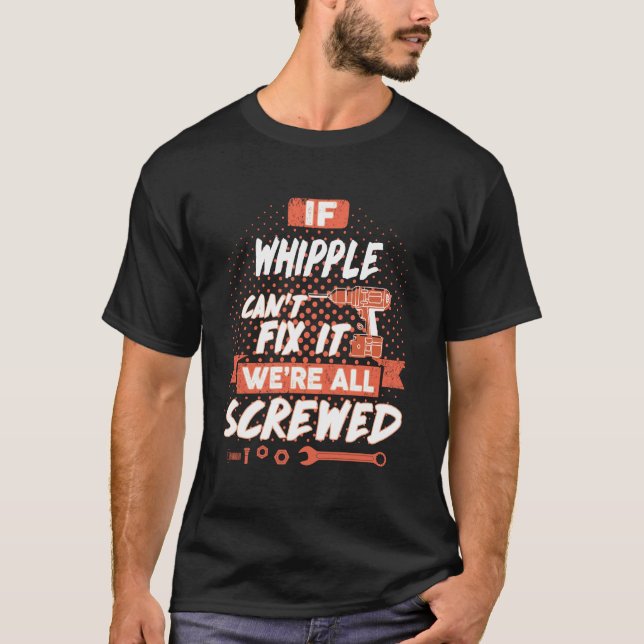 If WHIPPLE Can't Fix It We're All Screwed T-Shirt (Front)