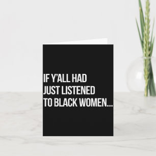 If Y'all Had Just Listened To Black Women Funny Pr Card