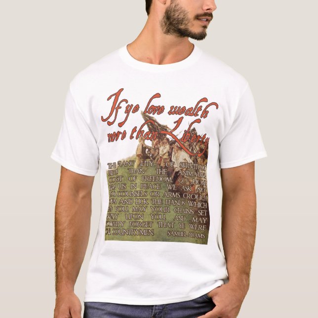 If ye love wealth more than liberty -Samuel Adams T-Shirt (Front)