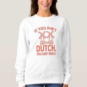 If You Ain’t Dutch You Ain’t Much Sweatshirt