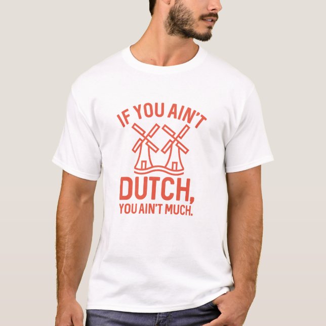 If You Ain’t Dutch You Ain’t Much T-Shirt (Front)