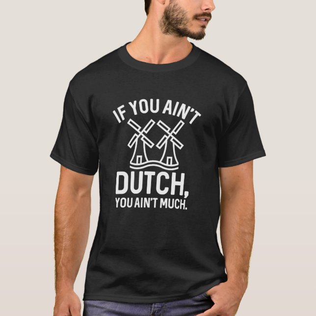 If You Ain’t Dutch You Ain’t Much T-Shirt (Front)