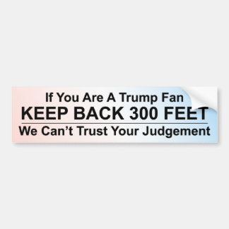 If You Are A Trump Fan, Keep Back 300 Feet Bumper Sticker
