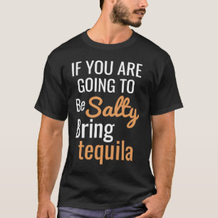 If you are going to be salty bring tequila T-Shirt
