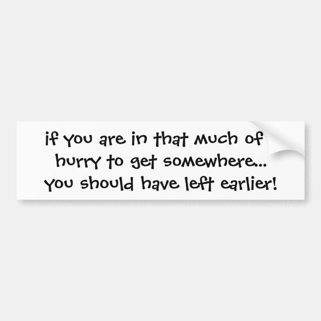 if you are in that much of a hurry to get somew... bumper sticker (Front)