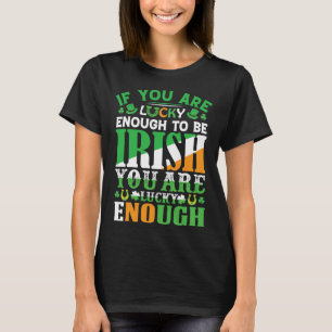 If You are Lucky Enough to Be Irish You are Lucky T-Shirt