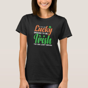 If You Are Lucky Enough To Be Irish You're Lucky E T-Shirt