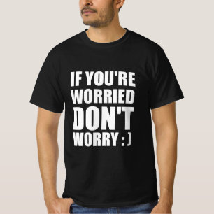 If you are worried don’t worry : ) T-Shirt