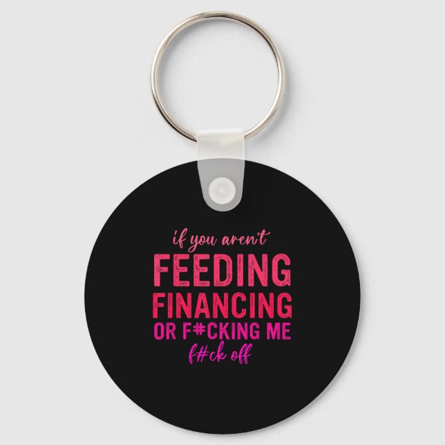 If You Aren't Feeding Financing Or Fcking Me Fck O Keychain (Front)