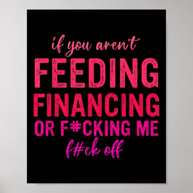 If You Aren't Feeding Financing Or Fcking Me Fck O Poster (Front)