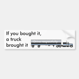 If you bought it,a truck brought it... bumper sticker