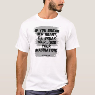 If You Break Her Heart, I'll Break Your.... T-Shirt