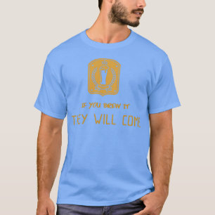 If You Brew It They Will Come T-Shirt