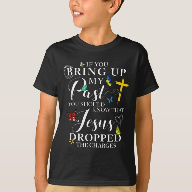 If You Bring Up My Past Jesus Dropped The Charges  T-Shirt (Front)