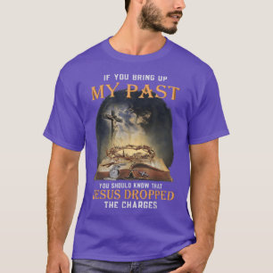 If You Bring Up My Past You Should Know That Jesus T-Shirt