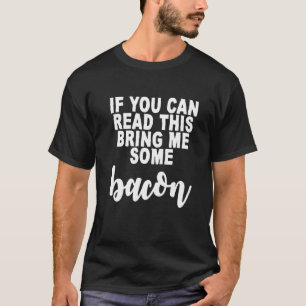 If You Can Read This  Bring Me Some Bacon   T-Shirt