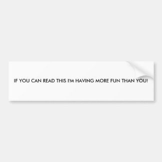 IF YOU CAN READ THIS I'M HAVING MORE FUN THAN YOU! BUMPER STICKER