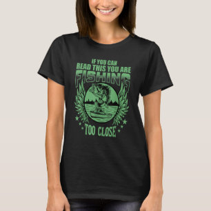 If You Can Read This You Are Fishing Too Close  Fi T-Shirt