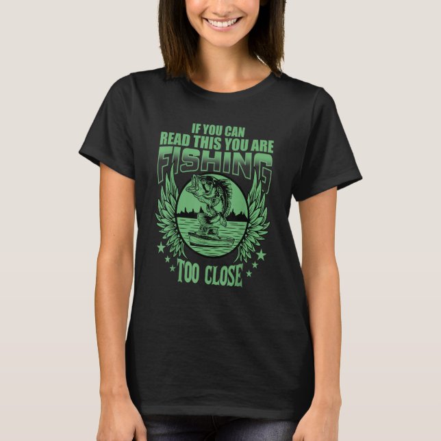 If You Can Read This You Are Fishing Too Close  Fi T-Shirt (Front)