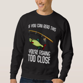 If You Can Read This You Are Fishing Too Close Sweatshirt