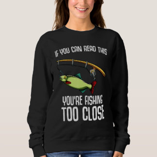 If You Can Read This You Are Fishing Too Close Sweatshirt