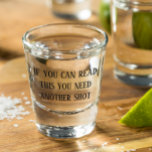 If You Can Read This You Need Another Shot Funny Glass<br><div class="desc">This design was created though digital art. It may be personalized in the area provided or customizing by choosing the click to customize further option and changing the name, initials or words. You may also change the text colour and style or delete the text for an image only design. Contact...</div>