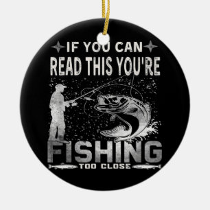 If You Can Read This You're Fishing Too Close Ceramic Ornament