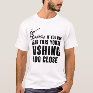 IF YOU CAN READ THIS YOU'RE FISHING TOO CLOSE  T-Shirt