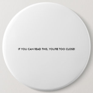 IF YOU CAN READ THIS, YOU'RE TOO CLOSE! 6 INCH ROUND BUTTON