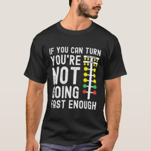 If You Can Turn You'Re Not Going Fast Enough Drag  T-Shirt