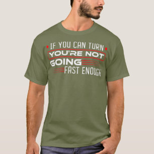 If You Can Turn Youre Not Going Fast Enough T-Shirt
