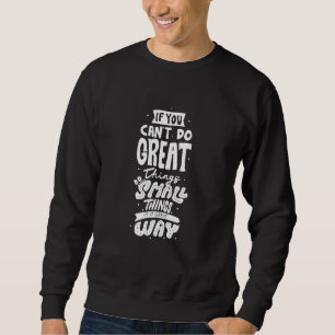If You Cannot Do Great Things Do Small Things In A Sweatshirt