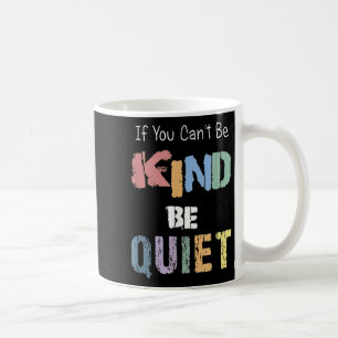 If You Can't Be Kind Be Quiet Coffee Mug