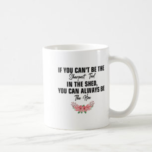 If You Can't Be The Sharpest Tool In The Shed You Coffee Mug