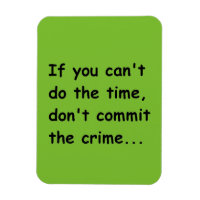 IF YOU CANT DO THE TIME DONT COMMIT THE CRIME WISE