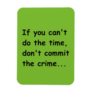IF YOU CANT DO THE TIME DONT COMMIT THE CRIME WISE MAGNET