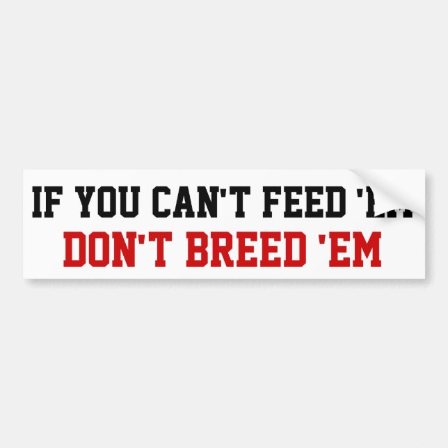 If you can't feed 'em Don't breed 'em Bumper Sticker (Front)
