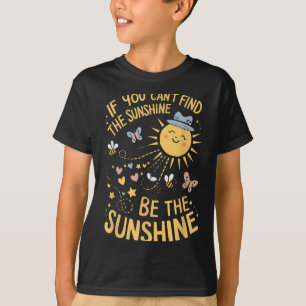 If You Can't Find The Sunshine Be The Sunshine  T-Shirt