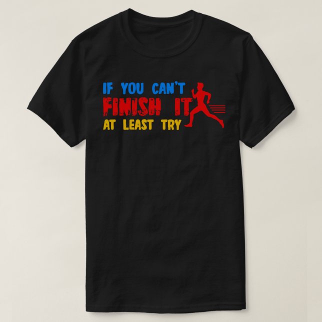 If You Cant Finish It At Least Try T-Shirt (Design Front)