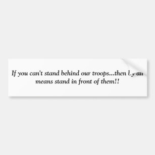 If you can't stand behind our troops...then by ... bumper sticker