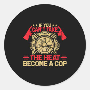 If You Can't Take The Heat Become A Cop Firefighti Classic Round Sticker