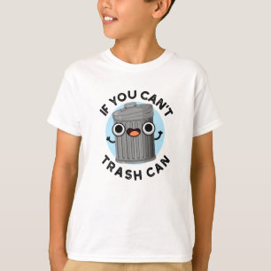 If You Can't Trash Can Funny Garbage Pun T-Shirt