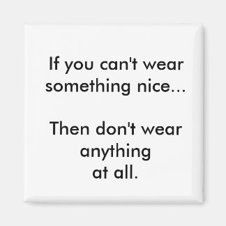 If you can't wear something nice... magnet