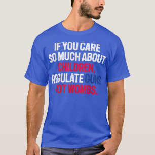If You Care So Much About Children Regulate Guns N T-Shirt