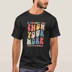 If You Could Just Show Your Work Math Teacher Back T-Shirt